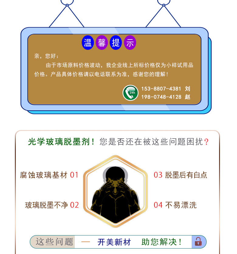產品名稱：光學玻璃脫墨劑 KL-   生產企業(yè)：湖南開美新材料科技有限公司  特點及應用：KL-2210是針對手機蓋板玻璃，光學玻璃加工過程中使用的阻光油墨的物性而研制的一種水溶性脫墨清洗劑。該產品可以除去光學玻璃邊緣所涂覆的阻光膜，同時對玻璃基材無不良影響;該產品使用壽命長，消耗量低，脫墨后的玻璃基材容易漂洗掉。適用于涂墨、接合、鍍膜之不良品的返修工序。  定制開發(fā)說明：開美新材專注于配方型產品研制，可對國內外來樣進行解析分析，配方提高?？筛鶕蛻粜枨筇峁﹤€性化、定向產品研制生產。  特點及應用：KL-2210是針對手機蓋板玻璃，光學玻璃加工過程中使用的阻光油墨的特殊性而研制的一種水溶性清洗劑。該產品可以除去光學玻璃邊緣所涂覆的阻光膜，同時對玻璃基材無不良影響;該產品使用壽命長，消耗量低，脫墨后的玻璃基材容易漂洗掉。適用于涂墨、接合、鍍膜之不良品的返修工序。  配槽濃度：原液使用。使用溫度：80-90℃左右，將玻璃板浸泡在槽液中約3-35分鐘至板面油墨層褪除。
